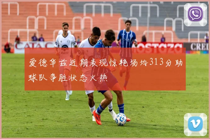 爱德华兹近期表现惊艳场均313分助球队争胜状态火热