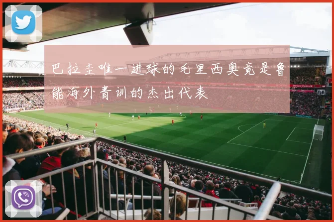 巴拉圭唯一进球的毛里西奥竟是鲁能海外青训的杰出代表