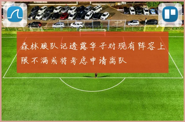 森林狼队记透露华子对现有阵容上限不满或将考虑申请离队