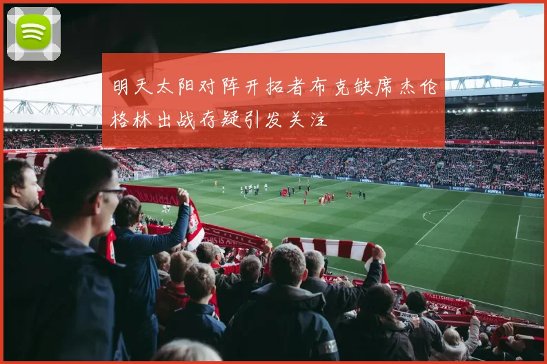 明天太阳对阵开拓者布克缺席杰伦格林出战存疑引发关注