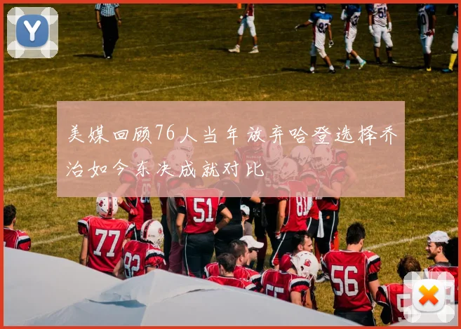 美媒回顾76人当年放弃哈登选择乔治如今东决成就对比