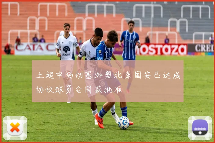 土超中场切塞加盟北京国安已达成协议球员合同获批准