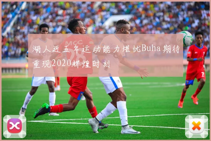湖人近五年运动能力堪忧Buha期待重现2020辉煌时刻