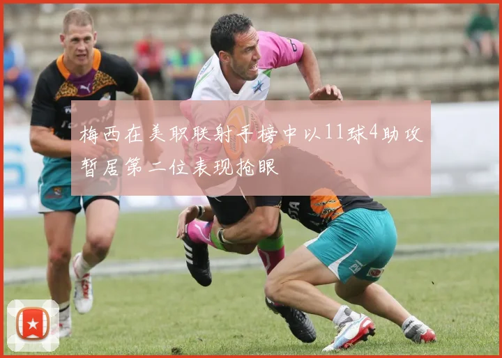 梅西在美职联射手榜中以11球4助攻暂居第二位表现抢眼