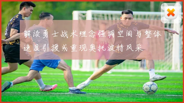 解读勇士战术理念强调空间与整体速度引援或重现奥托波特风采