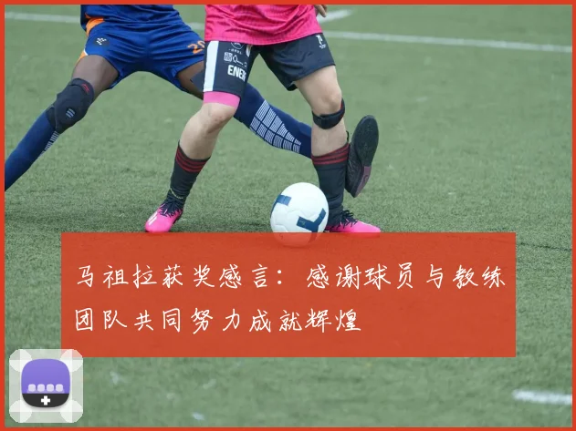马祖拉获奖感言：感谢球员与教练团队共同努力成就辉煌