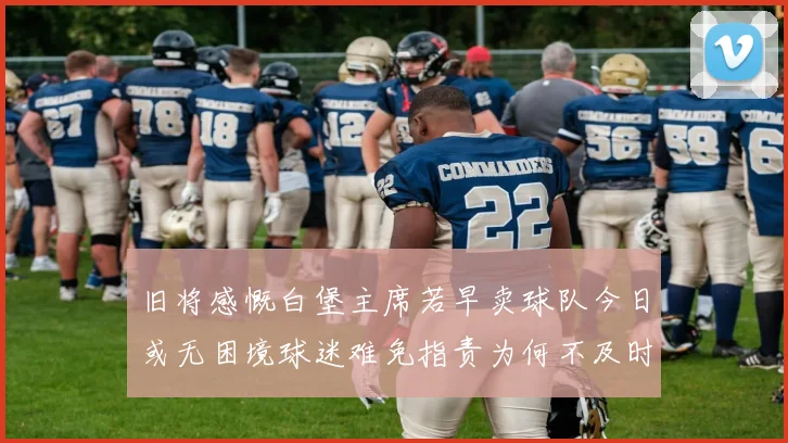 旧将感慨白堡主席若早卖球队今日或无困境球迷难免指责为何不及时出售