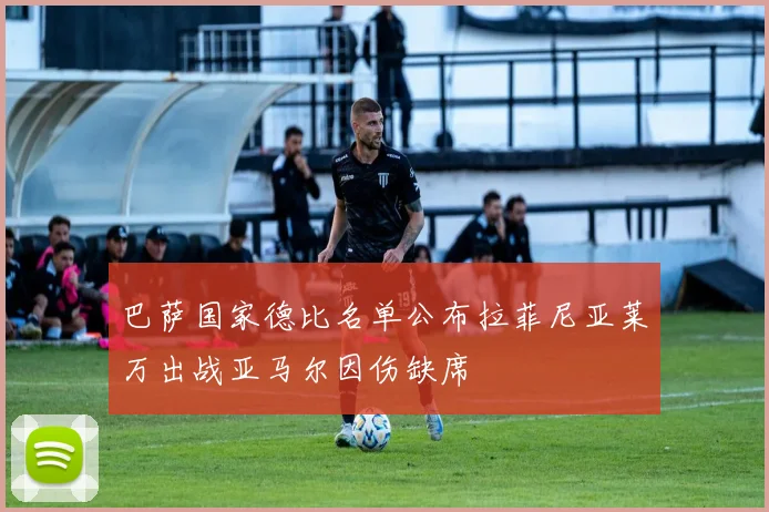 巴萨国家德比名单公布拉菲尼亚莱万出战亚马尔因伤缺席