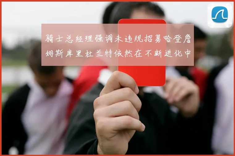 骑士总经理强调未违规招募哈登詹姆斯库里杜兰特依然在不断进化中