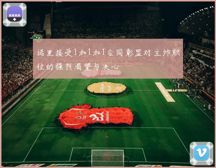 诺里接受1加1加1合同彰显对主帅职位的强烈渴望与决心